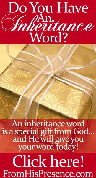 An inheritance word is a special gift from God. Ask God for your inheritance word today, and He will give you one! By Jamie Rohrbaugh | FromHisPresence.com