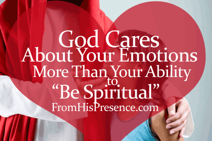 God Cares About Your Emotions More Than Your Ability to “Be Spiritual”