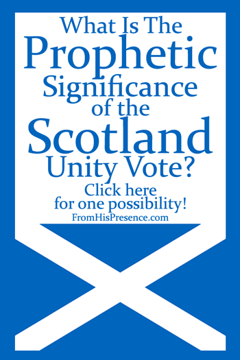 What Is the Prophetic Significance of the Scotland Unity Vote in 2014? by Jamie Rohrbaugh | FromHisPresence.com blog