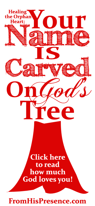 Healing the Orphan Heart: Your Name Is Carved On God's Tree by Jamie Rohrbaugh | FromHisPresence.com Blog