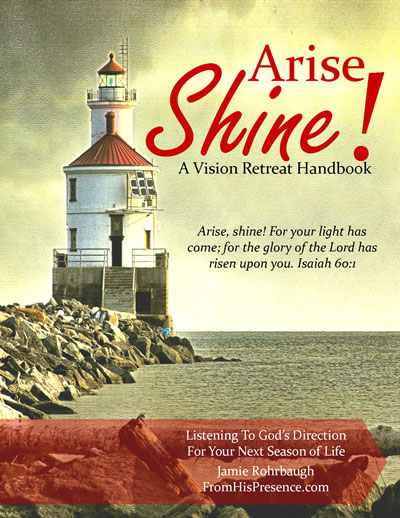 Arise Shine: A Vision Retreat Handbook by Jamie Rohrbaugh | FromHisPresence.com