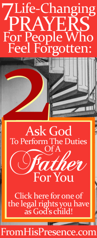 Prayer #2 of 7 Life-Changing Prayers For People Who Feel Forgotten: Ask God To Perform the Duties of a Father For You by Jamie Rohrbaugh | FromHisPresence.com