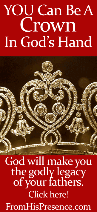 You can be a crown in God's hand. You can be the legacy of your fathers. Read this encouraging word by Jamie Rohrbaugh on the FromHisPresence.com blog!