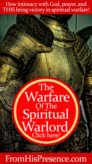 How intimacy with God, prayer, and fasting increase your victory in spiritual warfare. You are called to be a spiritual warlord! By Jamie Rohrbaugh | FromHisPresence.com