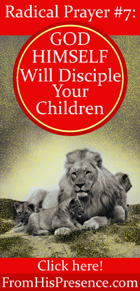 Radical Prayer #7: God Himself Will Disciple Your Children