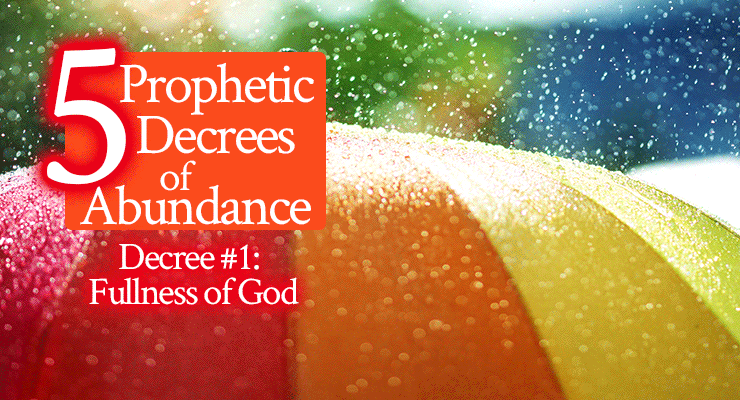 5 Prophetic Decrees of Abundance Over Your Life: Fullness of God