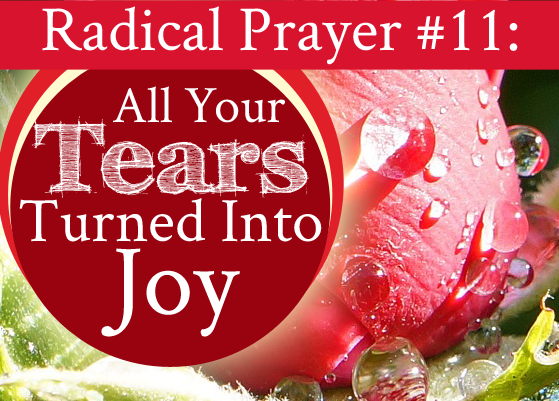 Radical Prayer #11: All Your Tears Turned Into Joy
