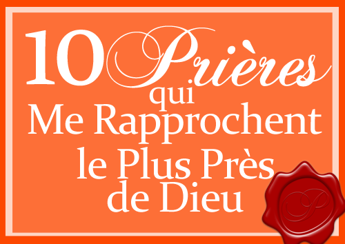 Les 10 Prières qui Me Rapprochent le Plus Près de Dieu