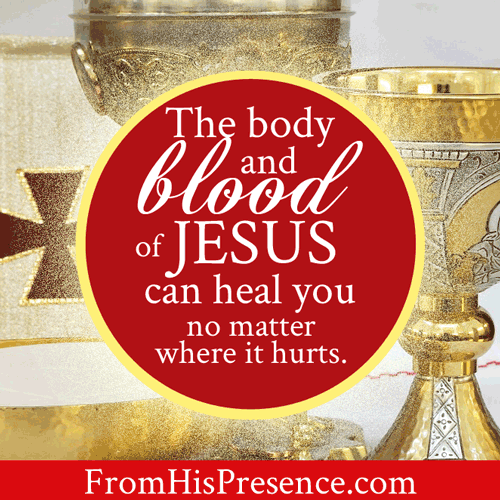 The Body and Blood of Jesus can heal you no matter where it hurts. The Lord's Supper, Communion, the Eucharist heals. | by Jamie Rohrbaugh | FromHisPresence.com