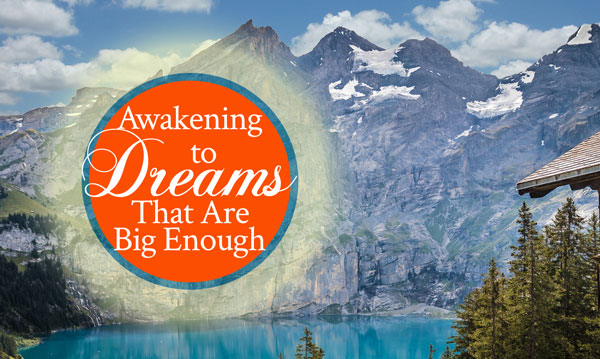 Awakening to Dreams That Are Big Enough