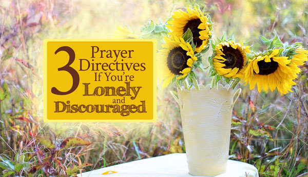 3 Prayer Directives If You’re Lonely and Discouraged