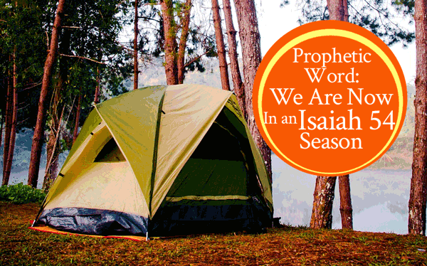 Prophetic Word: We Are Now In An Isaiah 54 Season
