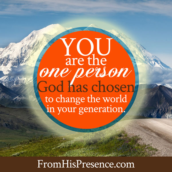 You are the one person God has chosen to change the world in this generation. | Jamie Rohrbaugh | FromHisPresence.com