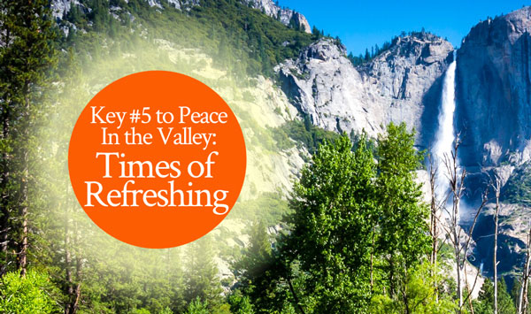5 Keys to Peace In the Valley: Times of Refreshing