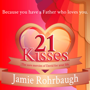 21 Kisses: The Sure Mercies of David for Your Life | Jamie Rohrbaugh | FromHisPresence.com