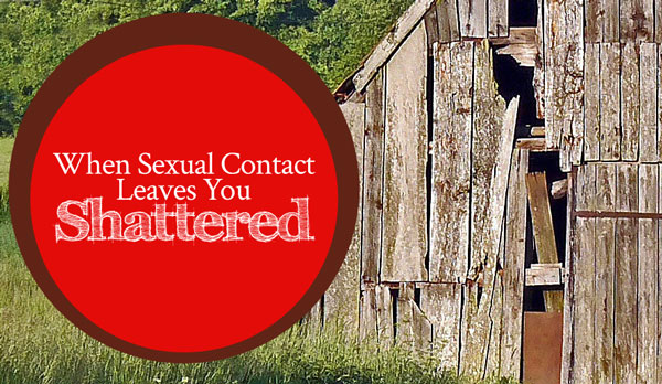 When Sexual Contact Leaves You Shattered