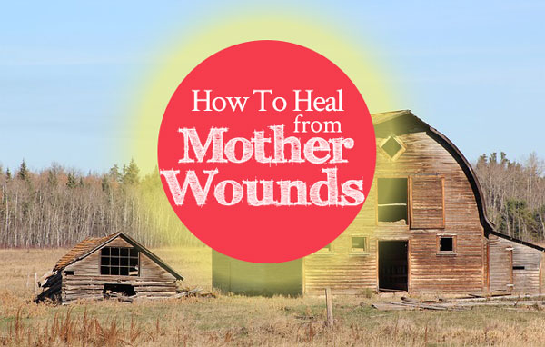How To Heal from Mother Wounds
