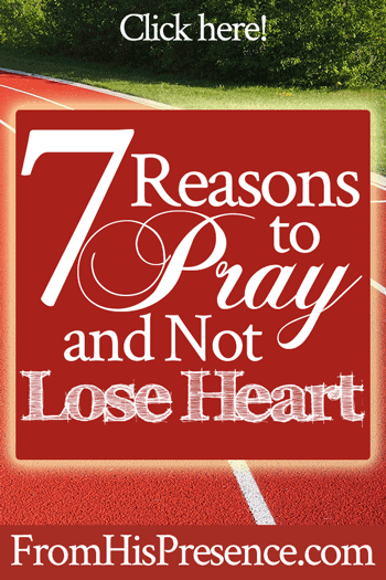 7 Reasons to Pray and Not Lose Heart | by Jamie Rohrbaugh | FromHisPresence.com