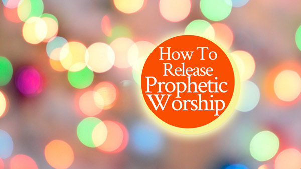 How To Release Prophetic Worship (and Make It Easy)