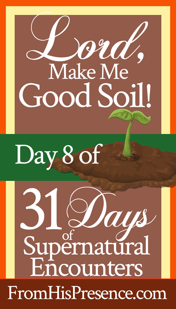 Pray this for your spiritual growth: Lord, Make Me Good Soil! | by Jamie Rohrbaugh | FromHisPresence.com