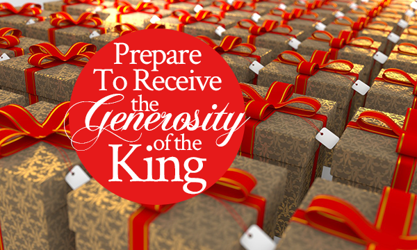 Prepare to Receive the Generosity of the King