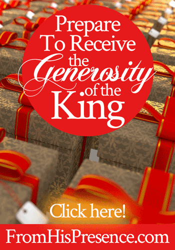 Prepare to Receive the Generosity of the King | by Jamie Rohrbaugh | FromHisPresence.com