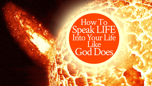 How To Speak LIFE into Your Life Like God Does