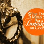 What Does It Mean To Put a Demand on God?