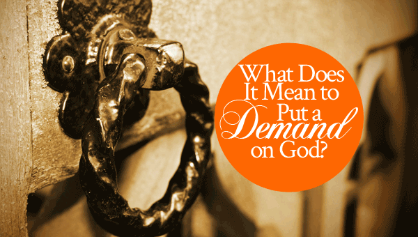 What Does It Mean To Put a Demand on God?