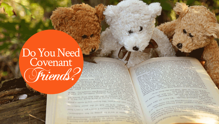 Do You Need Covenant Friends?