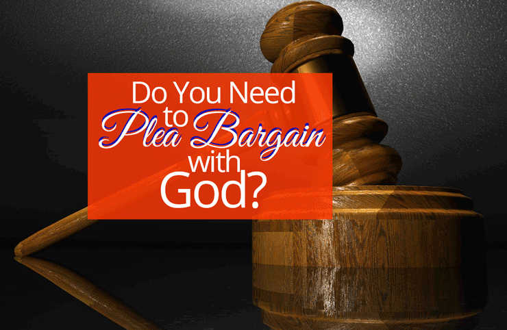 Do You Need to Plea Bargain with God?