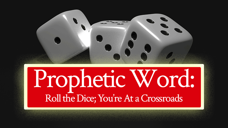 Prophetic Word: Roll the Dice; You’re At a Crossroads