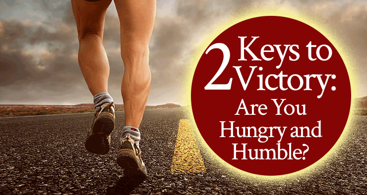Two Keys to Victory: Are You Hungry and Humble?