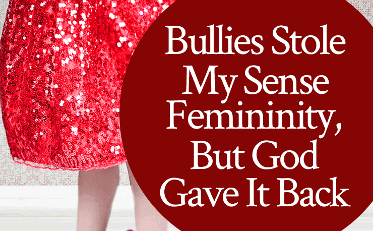 Women: Bullies Stole My Sense of Femininity (But God Gave It Back)