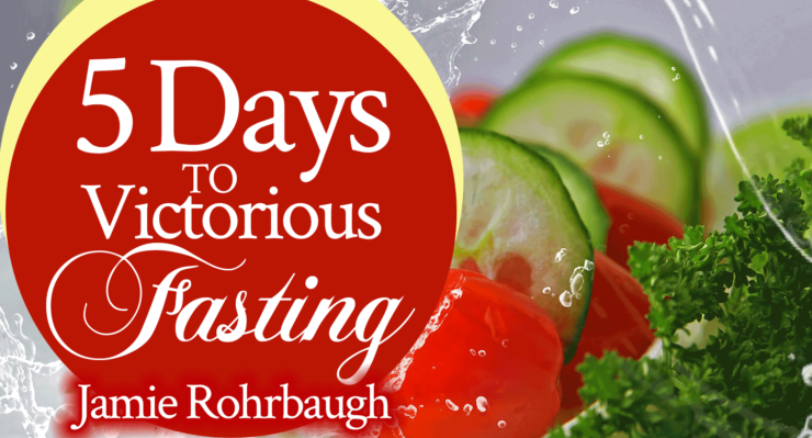 5 Days to Victorious Fasting | by Jamie Rohrbaugh | FromHisPresence.com
