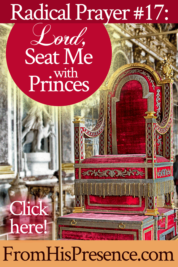 Radical Prayer 17: Lord, Seat Me with Princes | by Jamie Rohrbaugh | FromHisPresence.com