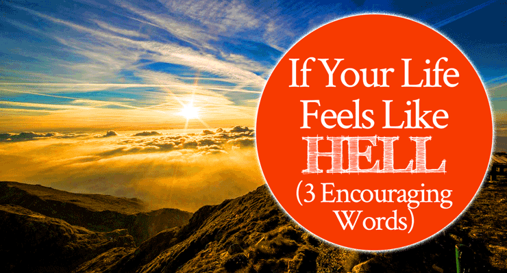 If Your Life Feels Like Hell (3 Encouraging Words)