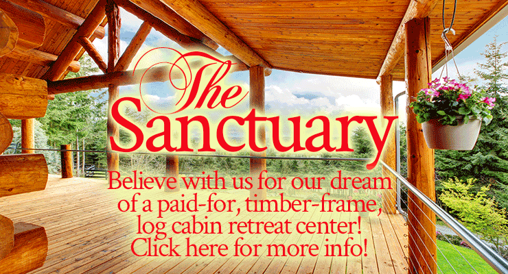 Believe with Us for The Sanctuary, Our Paid-For, Log-Cabin Retreat Center!