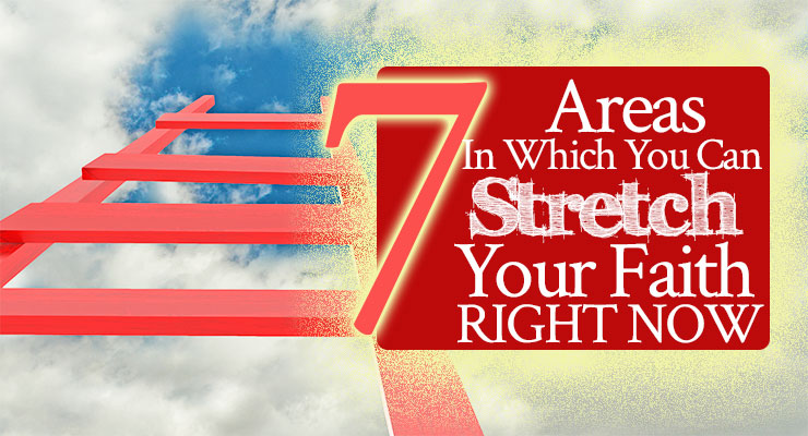 7 Areas In Which You Can Stretch Your Faith RIGHT NOW