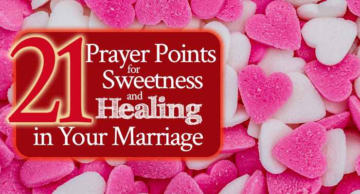 21 Prayer Points for Sweetness and Healing In Your Marriage