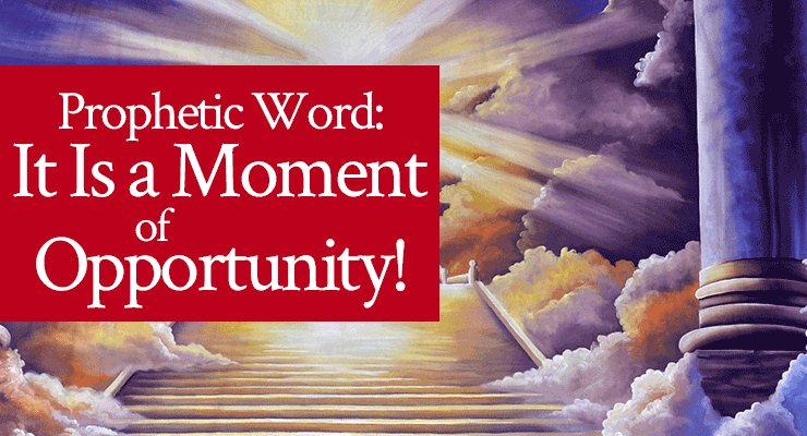 Prophetic Word: It Is a Moment of Opportunity