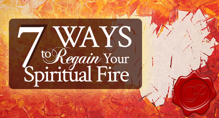 7 Ways to Regain Your Spiritual Fire