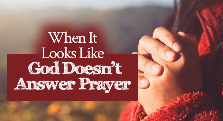 When It Looks Like God Doesn’t Answer Prayer