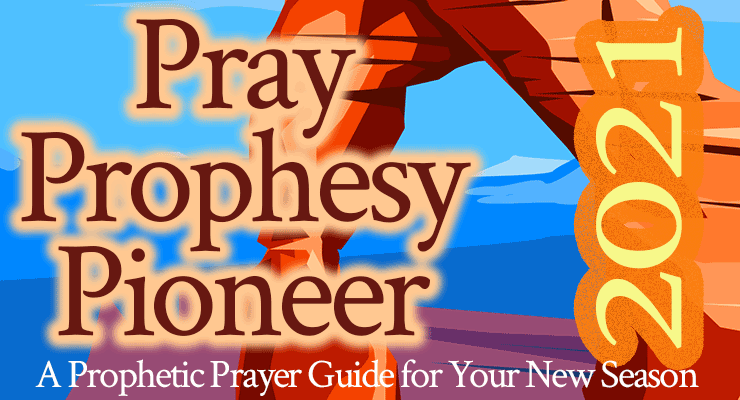 Pray, Prophesy, Pioneer 2021: A Prophetic Prayer Guide for Your New Season
