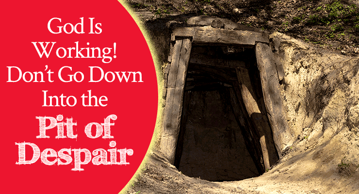 God Is Working! Don’t Go Down Into the Pit of Despair!