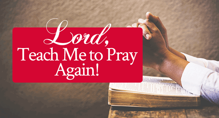 Lord, Teach Me to Pray Again!