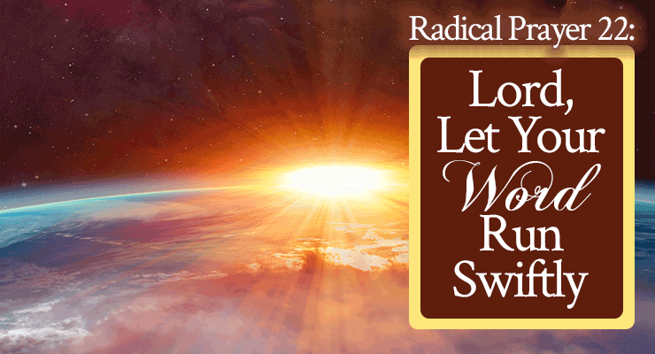 Radical Prayer 22: Lord, Let Your Word Run Swiftly