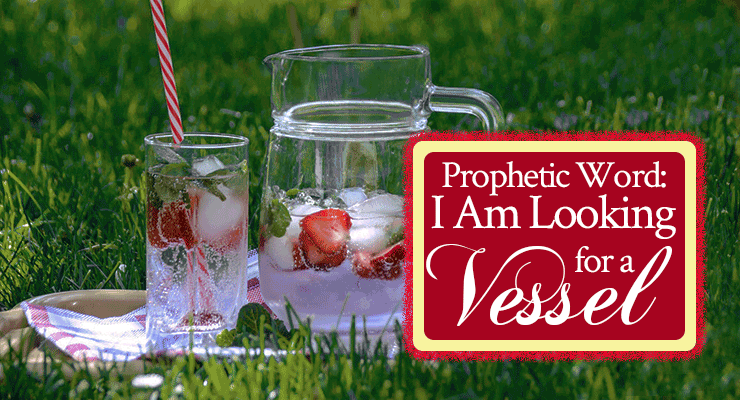 Prophetic Word: I Am Looking for a Vessel