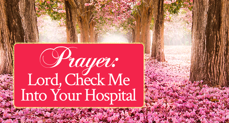 Prayer: Lord, Check Me Into Your Hospital | by Jamie Rohrbaugh | FromHisPresence.com