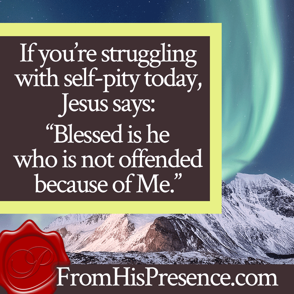 If you're struggling with self-pity today, Jesus says, "Blessed is he who is not offended because of Me." | Beating Self-Pity | by Jamie Rohrbaugh | FromHisPresence.com